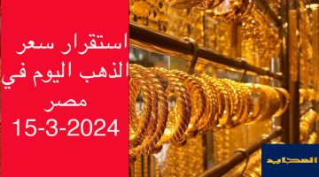 سعر الذهب الان في الصاغة اليوم الجمعة 15 مارس 2024